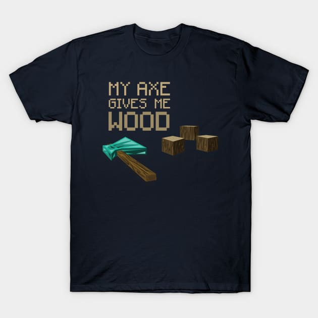 My Axe Gives Me Wood T-Shirt by DRBlakeman